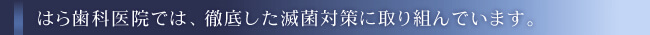 はら歯科医院では、徹底した滅菌対策に取り込んでいます。