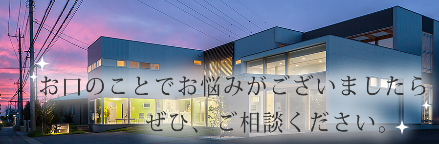 皆様のお口の健康をしっかりサポートいたします。